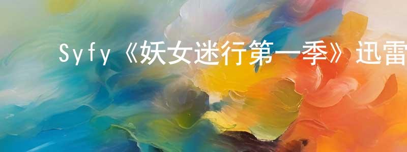 陈乃文发布Syfy《妖女迷行第一季》迅雷下载/在线观看/百度云-灵异/惊悚-美剧天堂